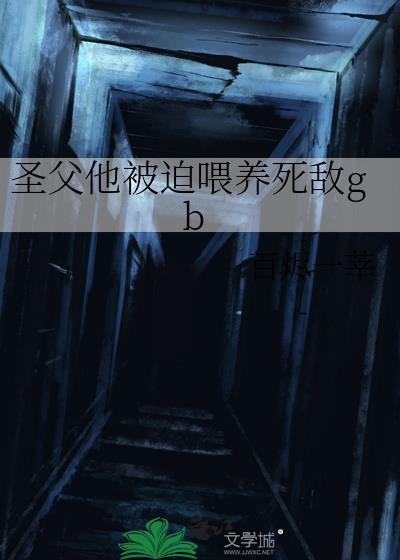 圣父他被迫喂养死敌gb